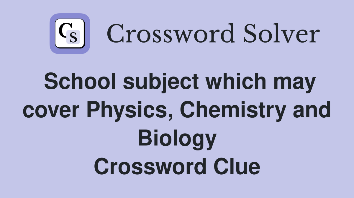 School subject which may cover Physics, Chemistry and Biology Crossword Clue