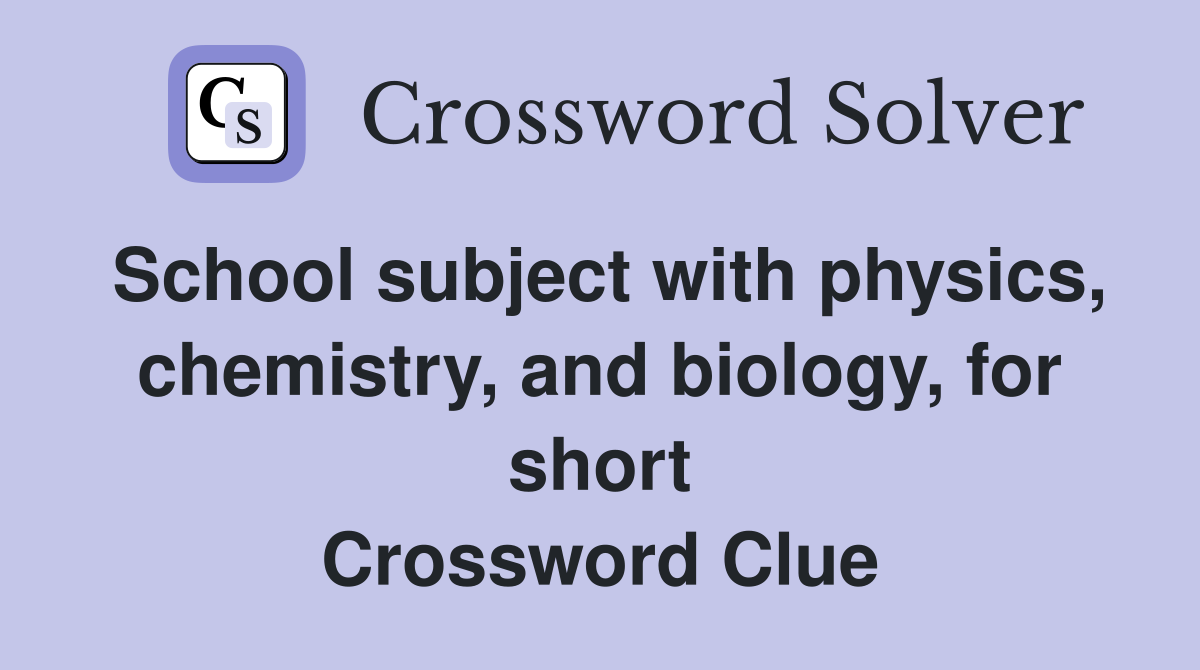 School subject with physics, chemistry, and biology, for short Crossword Clue