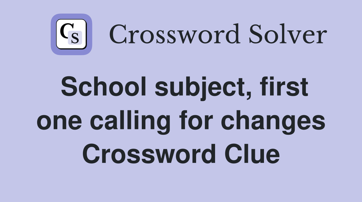 School subject, first one calling for changes Crossword Clue