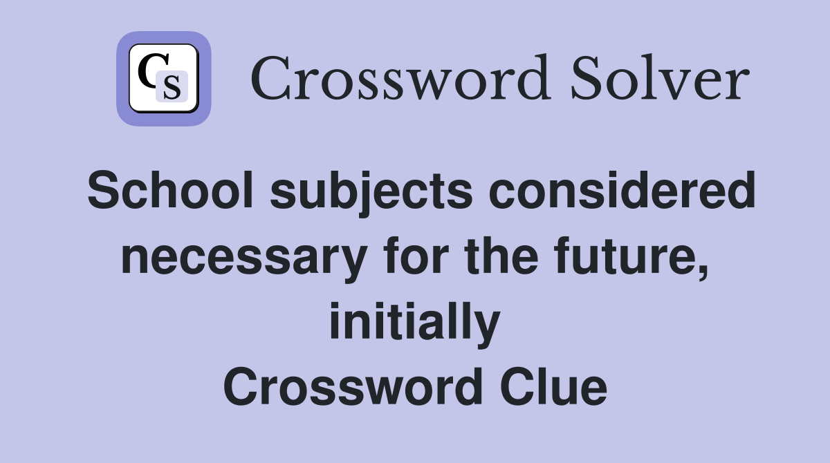 School subjects considered necessary for the future, initially Crossword Clue