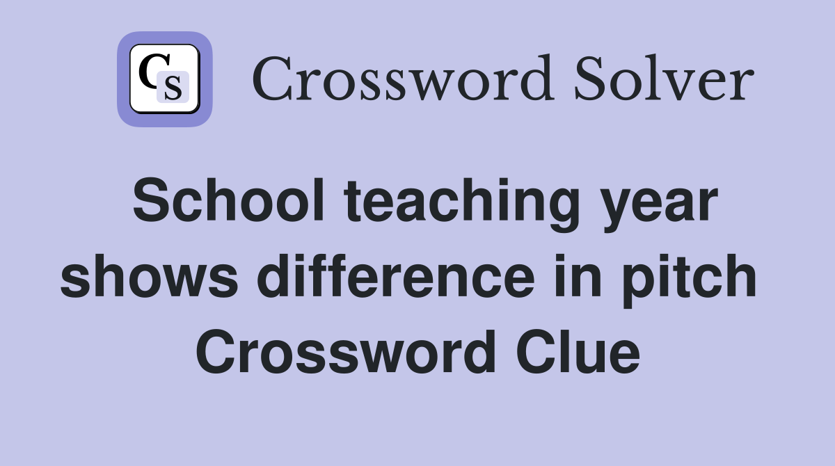 School teaching year shows difference in pitch  Crossword Clue