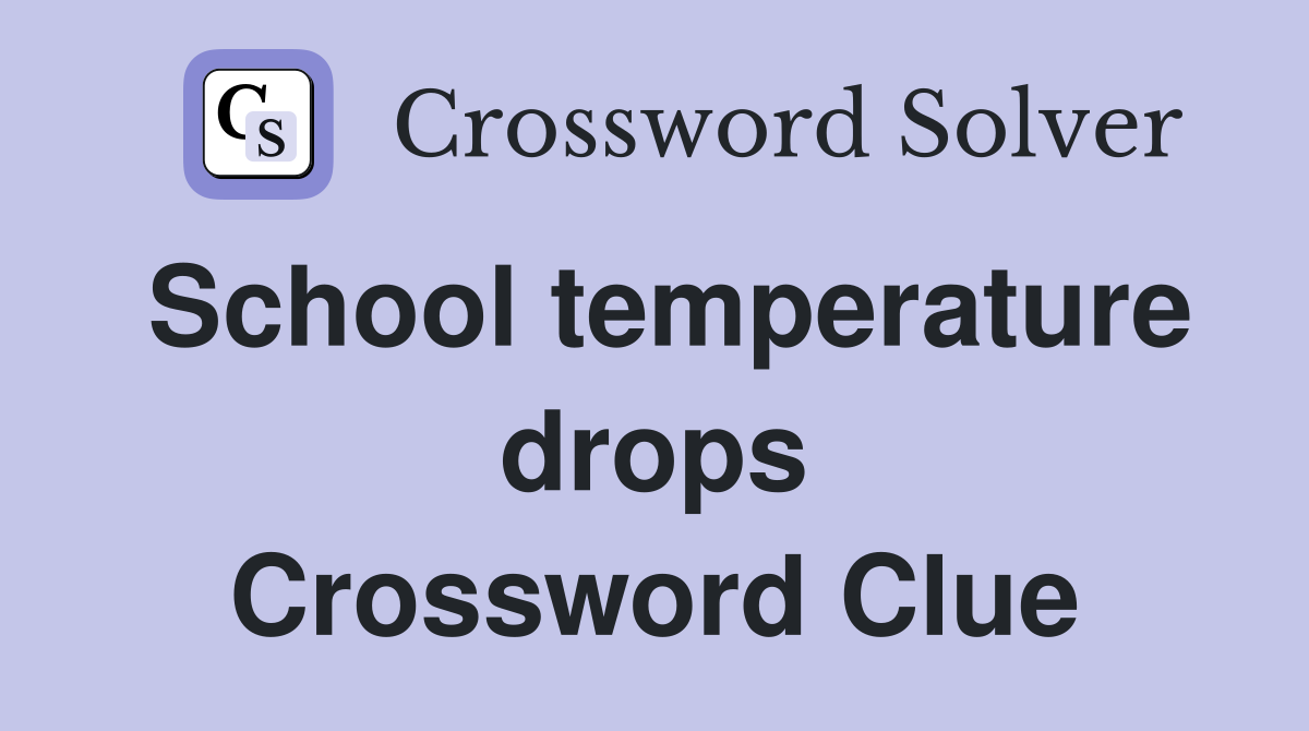 School temperature drops Crossword Clue