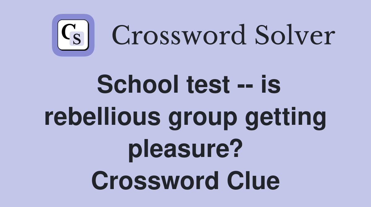 School test -- is rebellious group getting pleasure? Crossword Clue