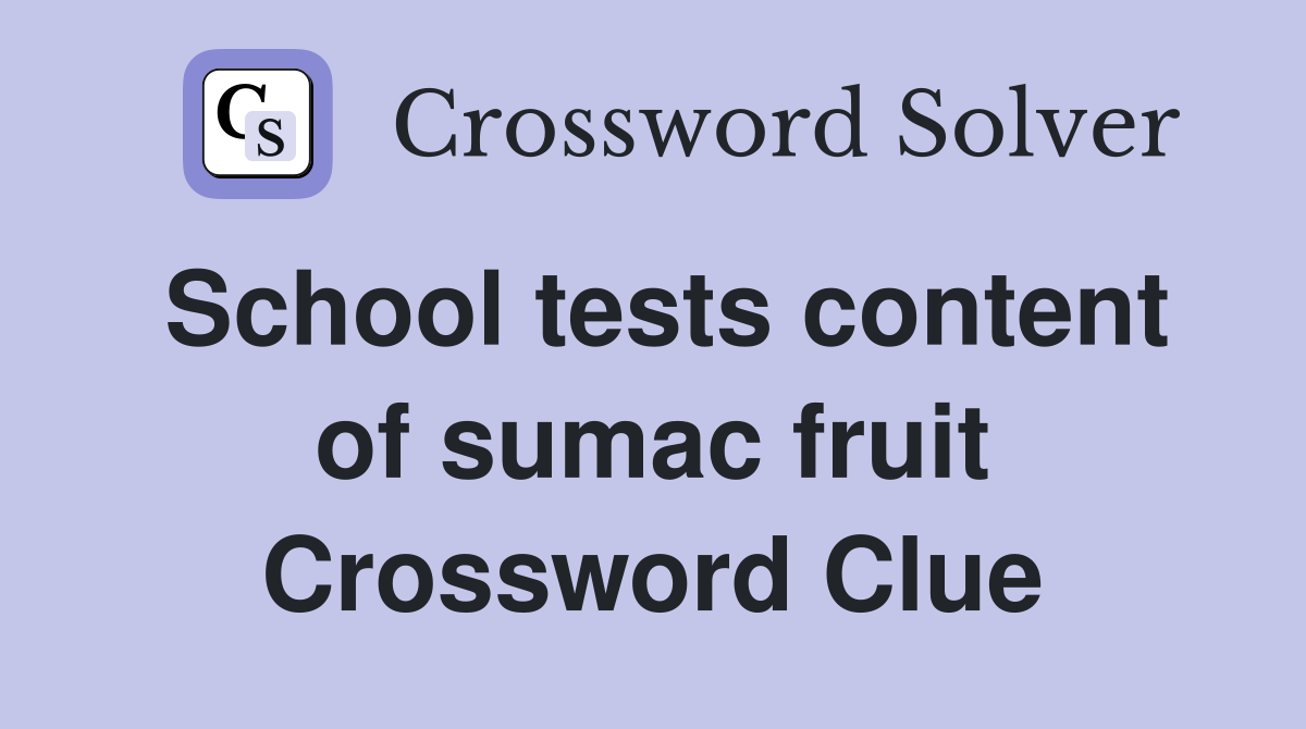 School tests content of sumac fruit Crossword Clue