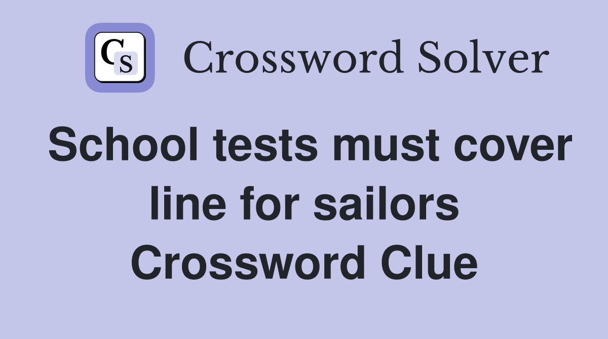School tests must cover line for sailors Crossword Clue