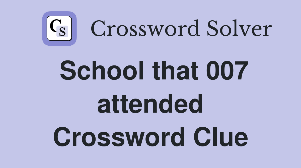 School that 007 attended Crossword Clue