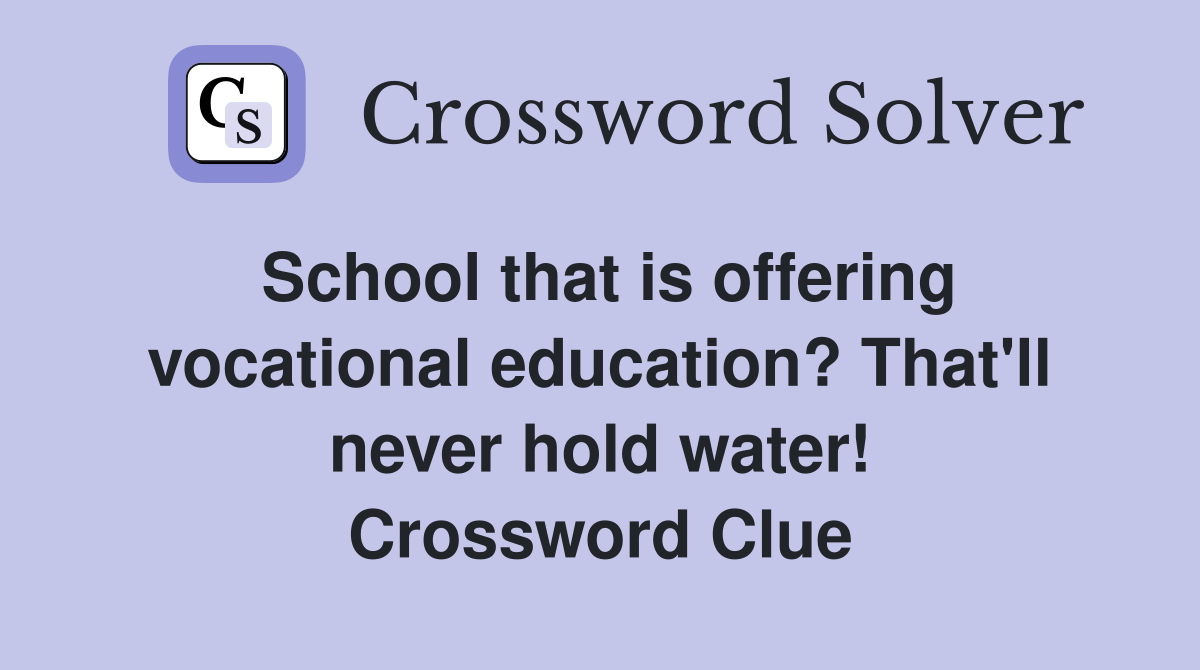 School that is offering vocational education? That'll never hold water! Crossword Clue