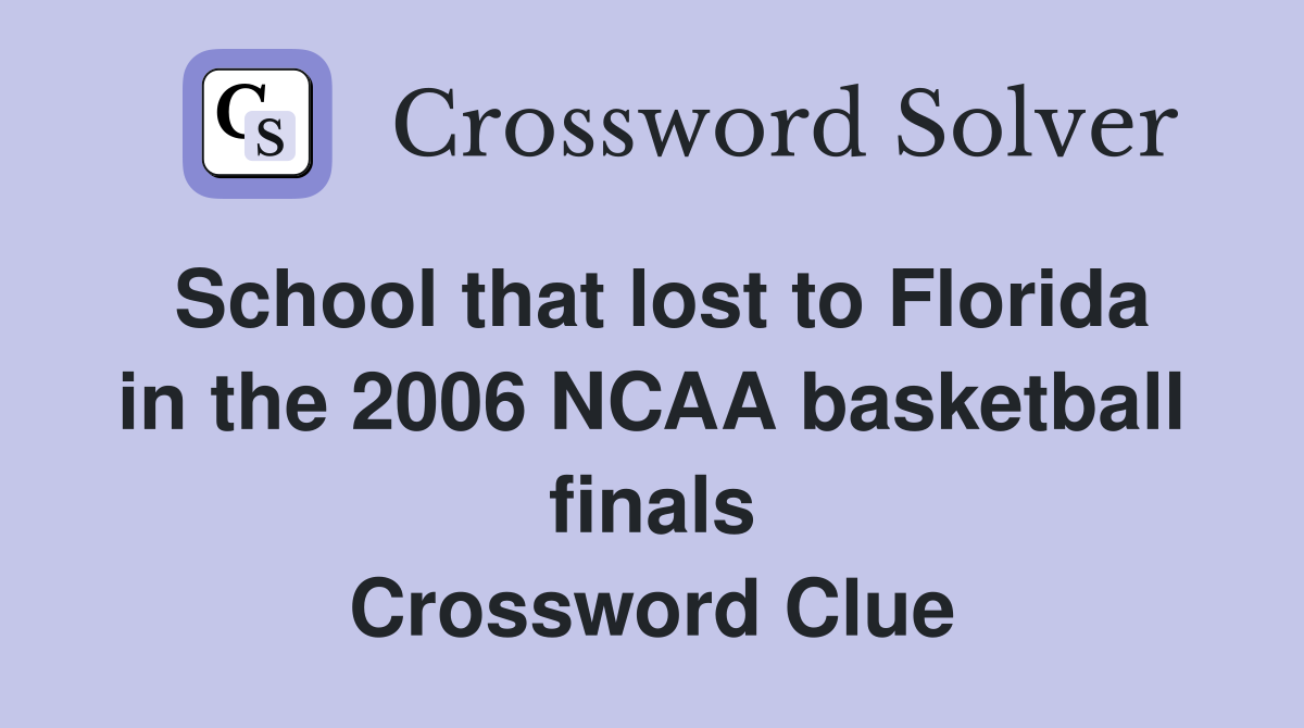 School that lost to Florida in the 2006 NCAA basketball finals Crossword Clue