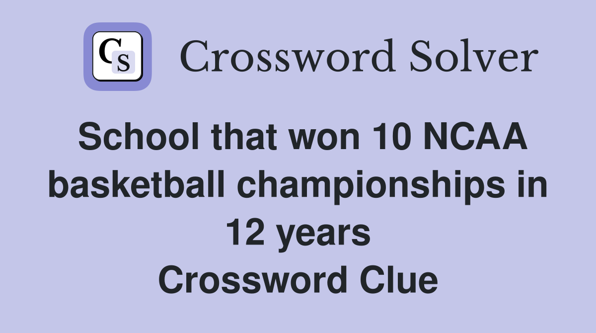 School that won 10 NCAA basketball championships in 12 years Crossword Clue
