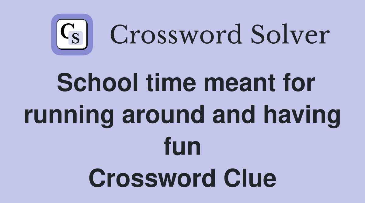 School time meant for running around and having fun Crossword Clue