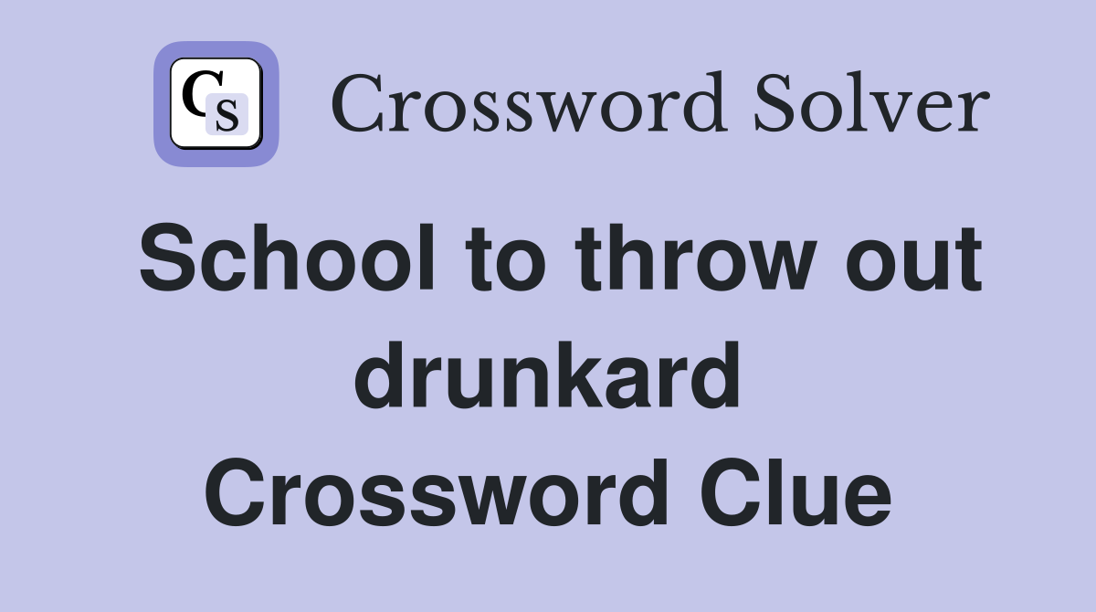 School to throw out drunkard Crossword Clue