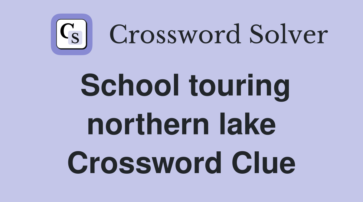 School touring northern lake Crossword Clue