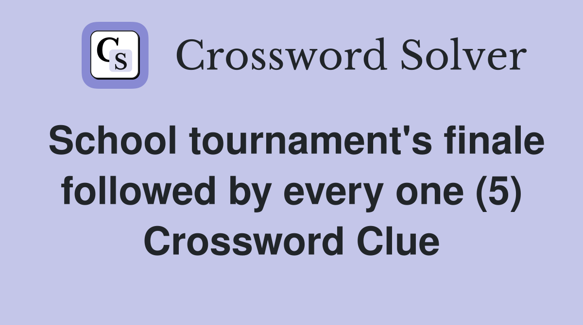 School tournament's finale followed by every one (5) Crossword Clue