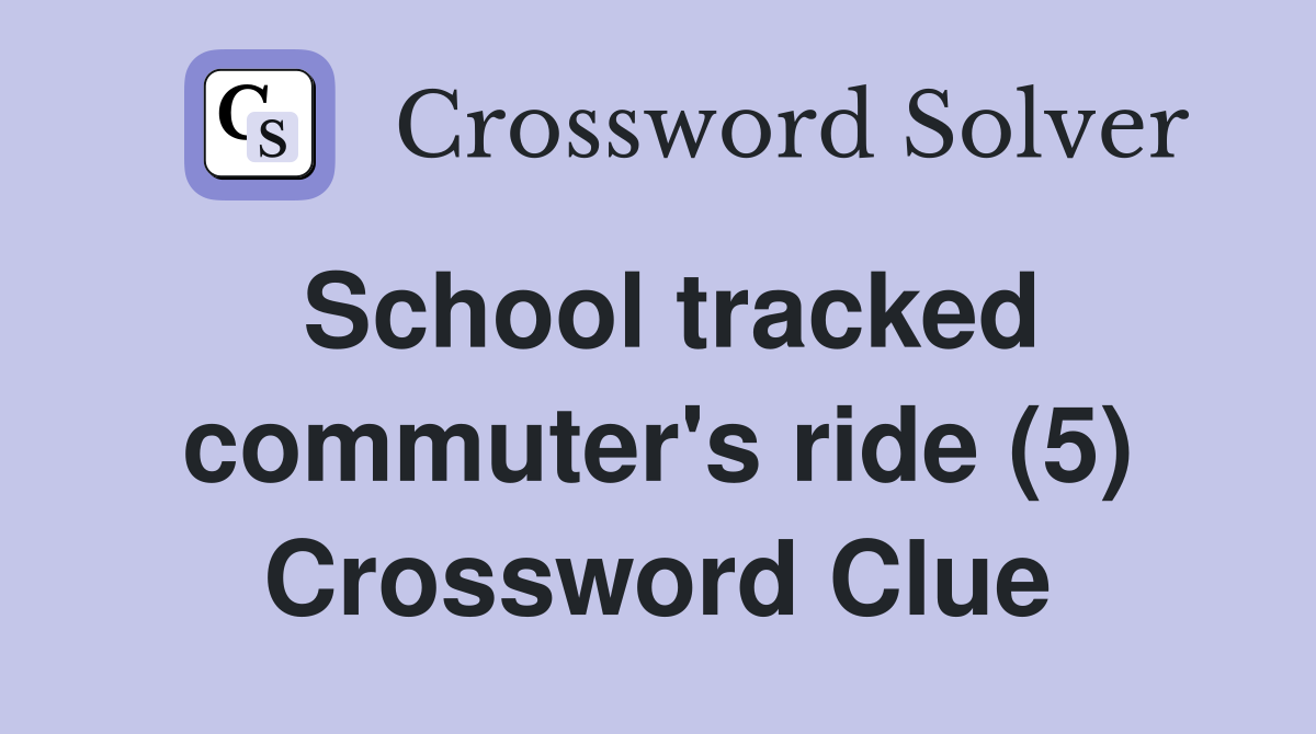 School tracked commuter's ride (5) Crossword Clue