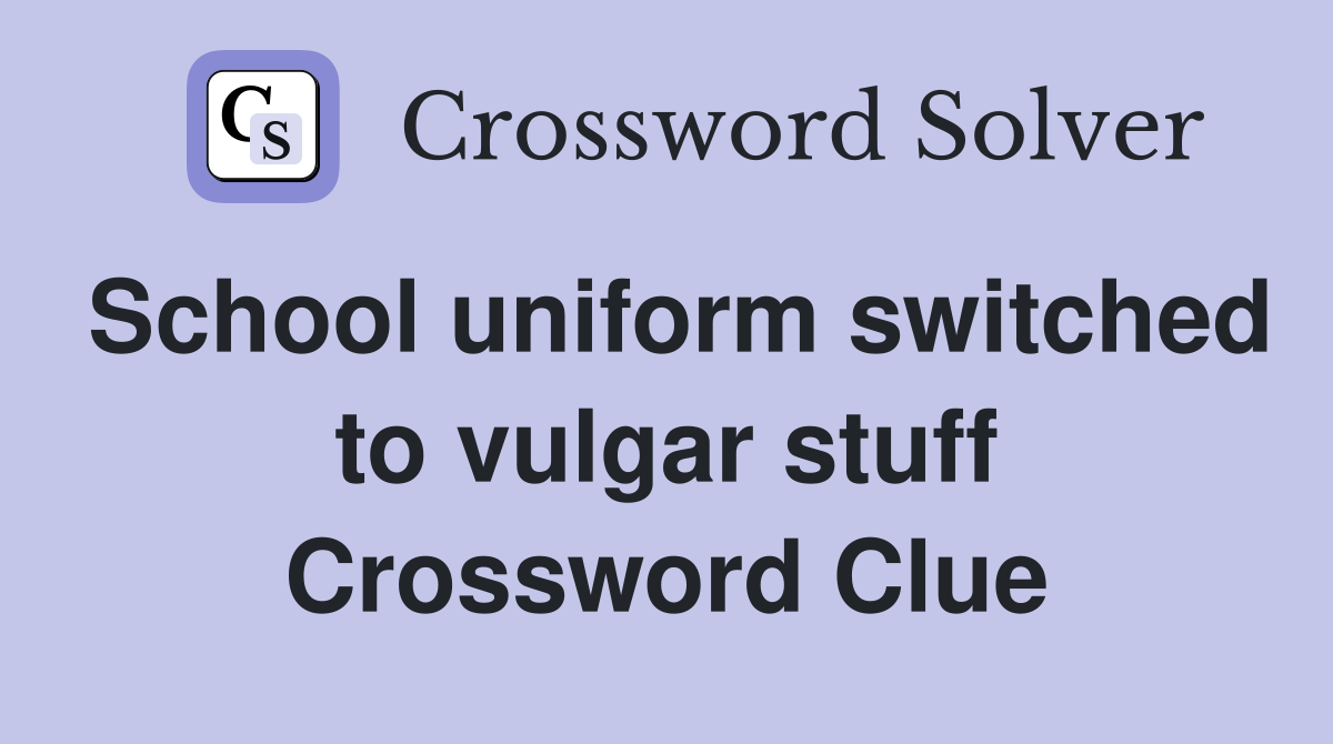School uniform switched to vulgar stuff Crossword Clue