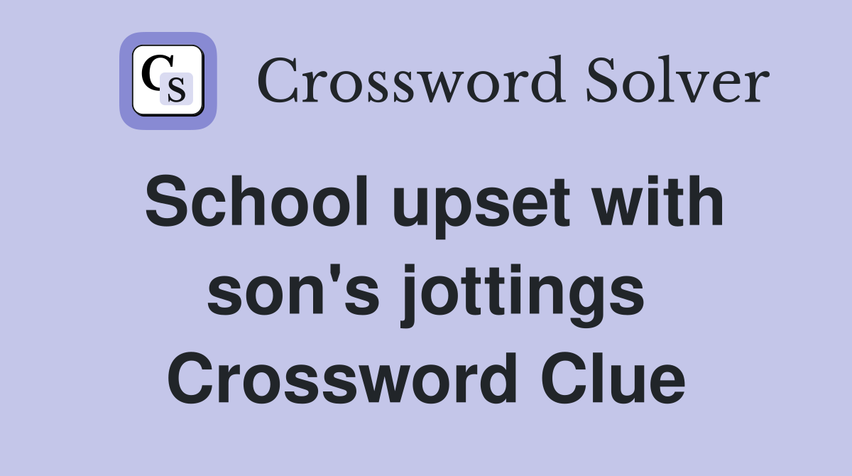 School upset with son's jottings Crossword Clue