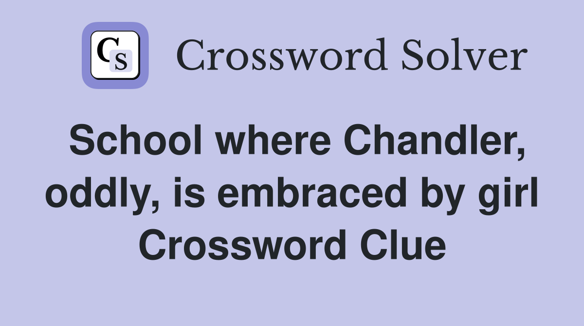 School where Chandler, oddly, is embraced by girl Crossword Clue