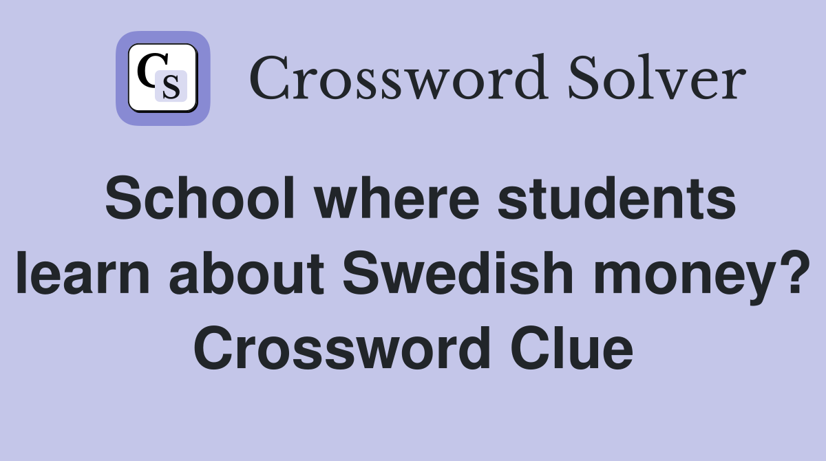 School where students learn about Swedish money? Crossword Clue