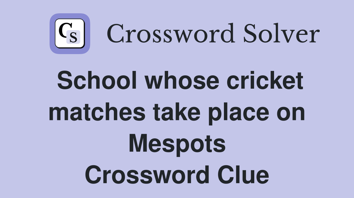 School whose cricket matches take place on Mespots Crossword Clue