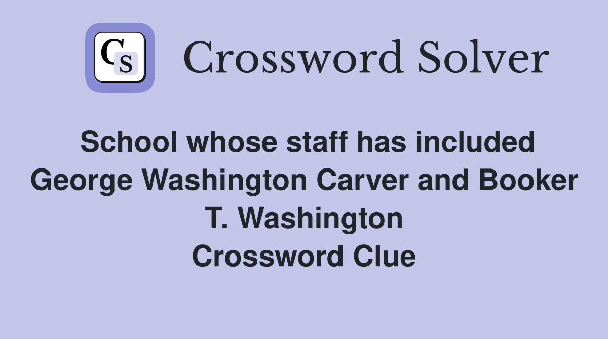 School whose staff has included George Washington Carver and Booker T. Washington Crossword Clue