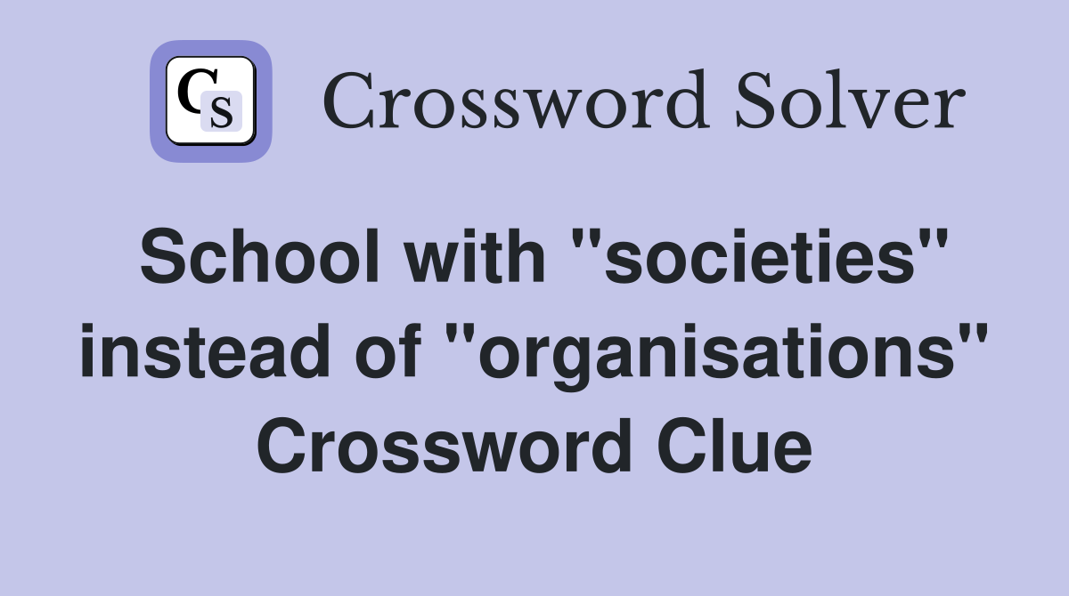 School with "societies" instead of "organisations" Crossword Clue