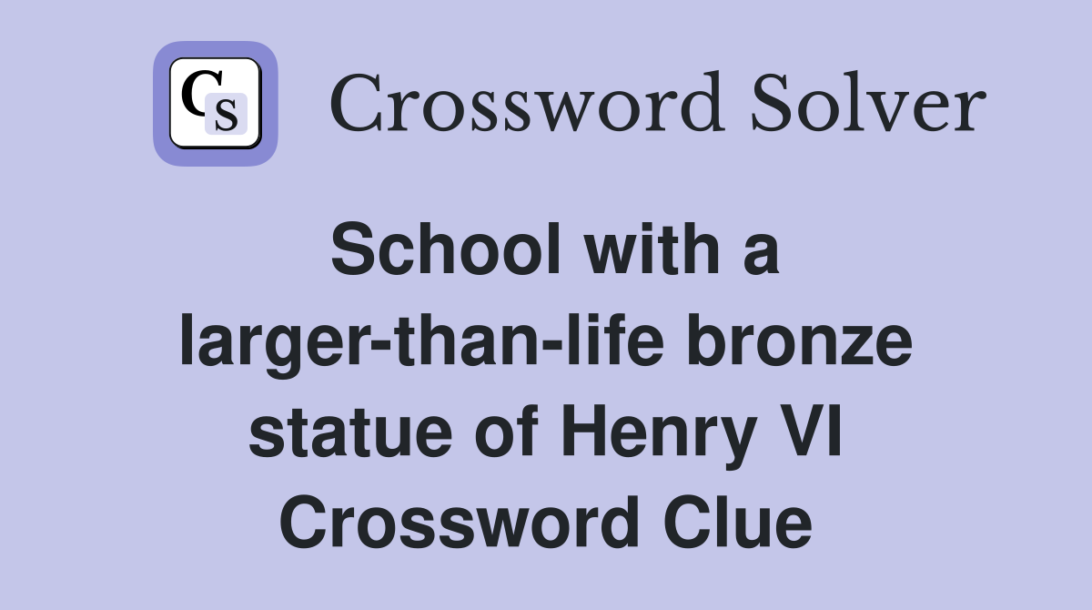 School with a larger-than-life bronze statue of Henry VI Crossword Clue