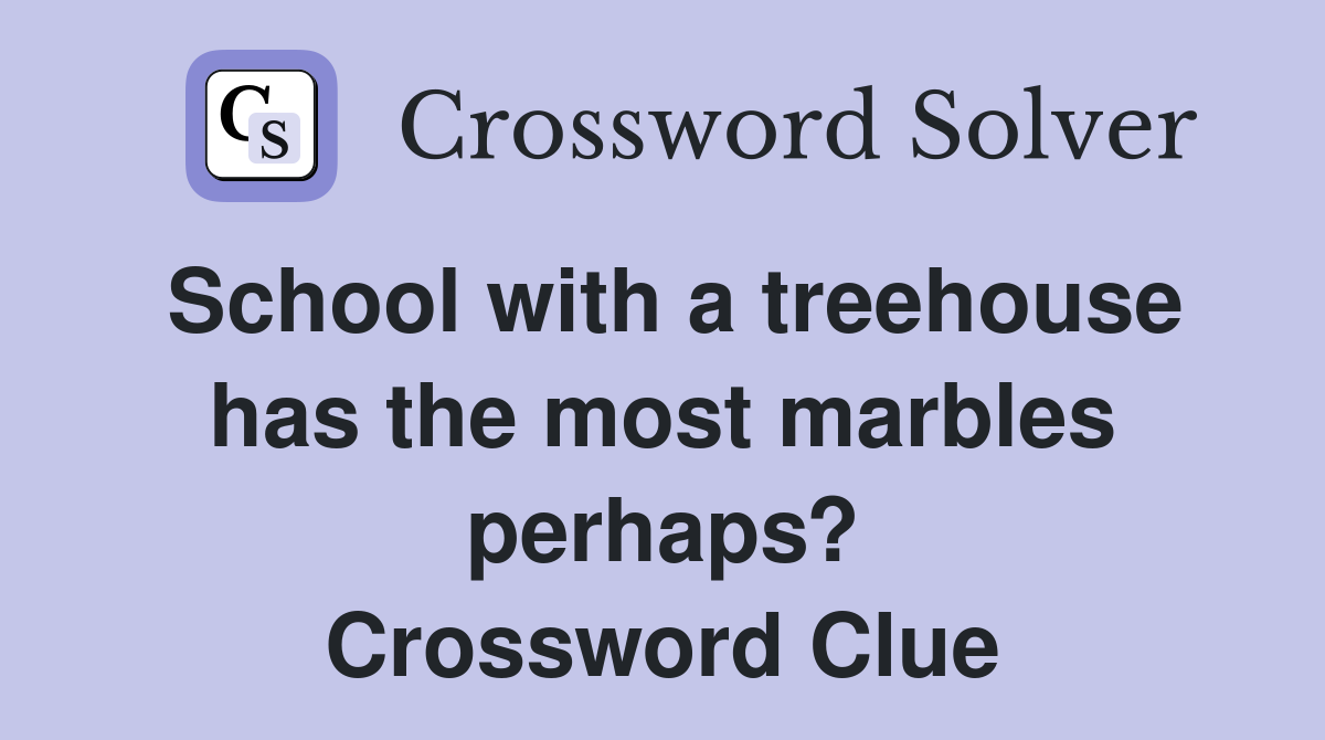 School with a treehouse has the most marbles perhaps? Crossword Clue