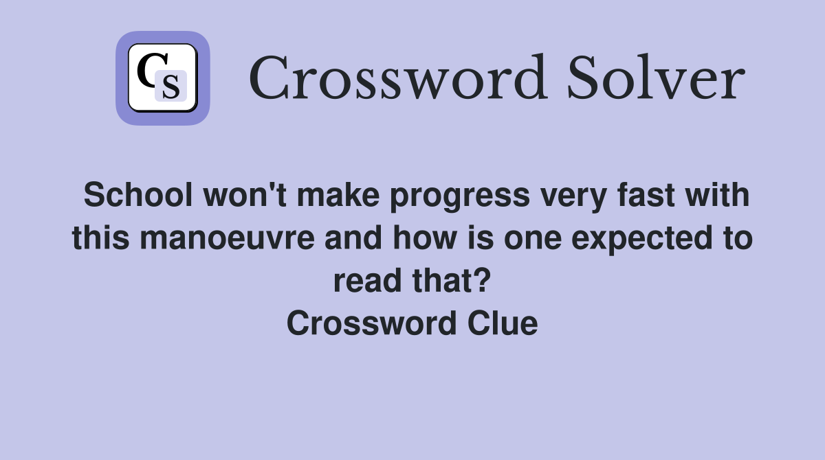 School won't make progress very fast with this manoeuvre and how is one expected to read that? Crossword Clue