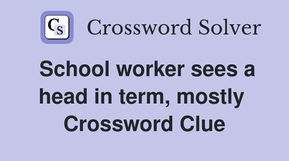 School worker sees a head in term, mostly  Crossword Clue