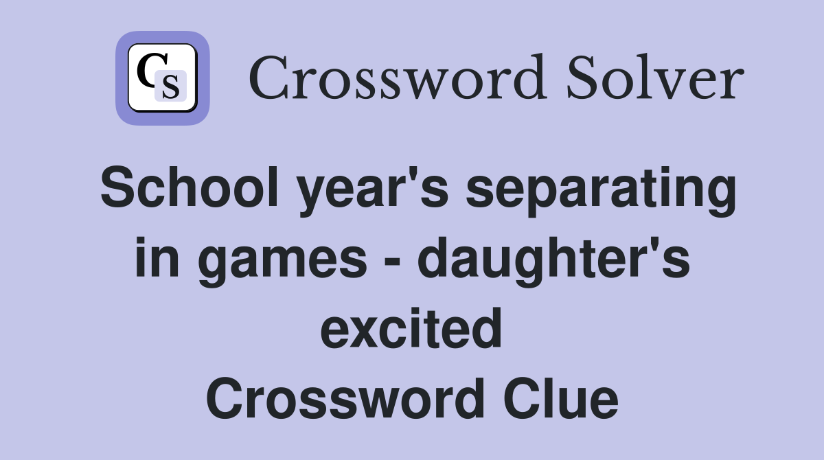 School year's separating in games - daughter's excited Crossword Clue