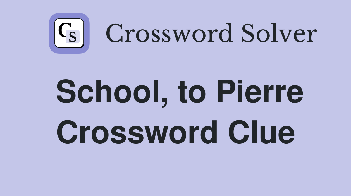 School, to Pierre Crossword Clue