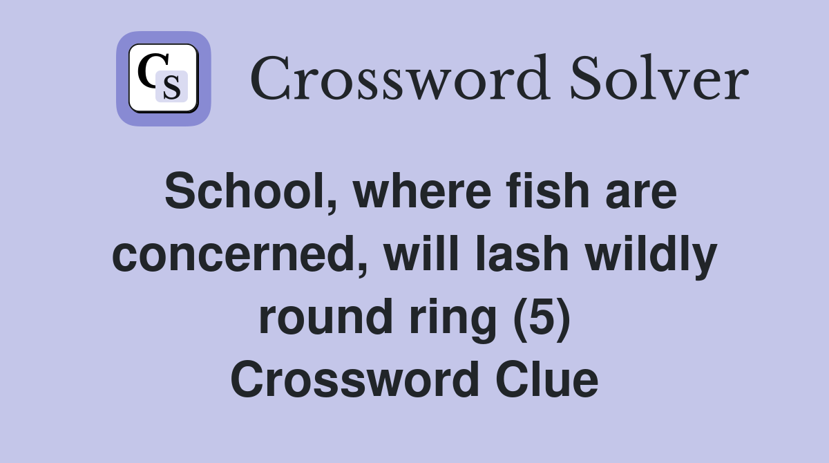 School, where fish are concerned, will lash wildly round ring (5) Crossword Clue