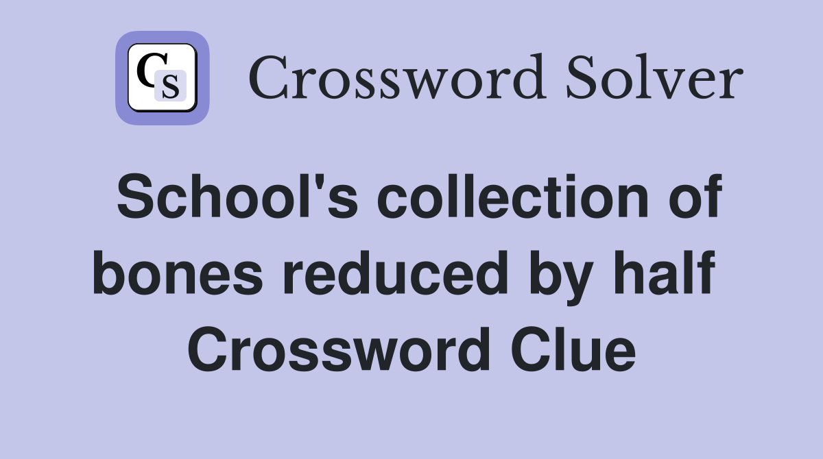 School's collection of bones reduced by half  Crossword Clue