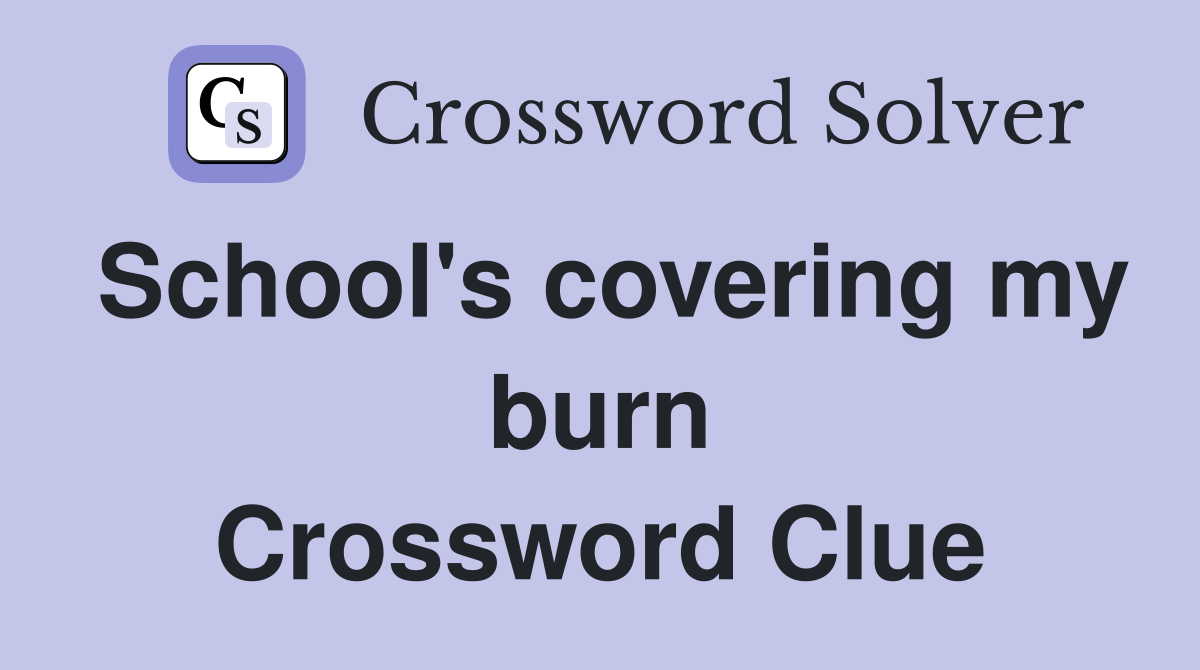 School's covering my burn Crossword Clue