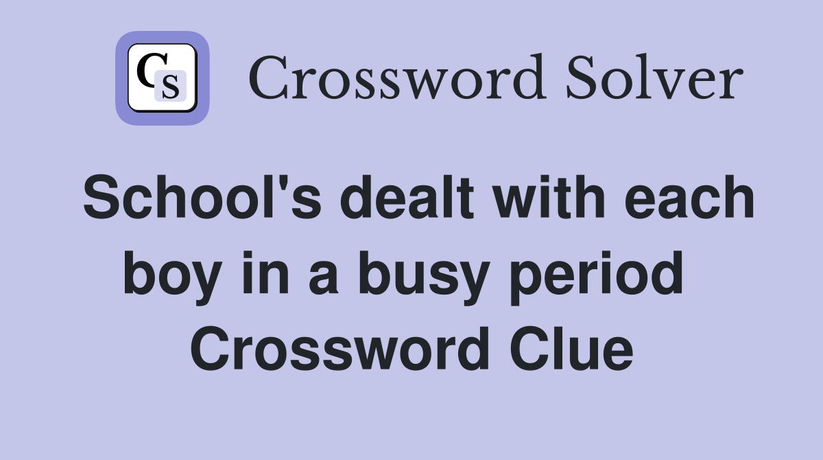 School's dealt with each boy in a busy period  Crossword Clue