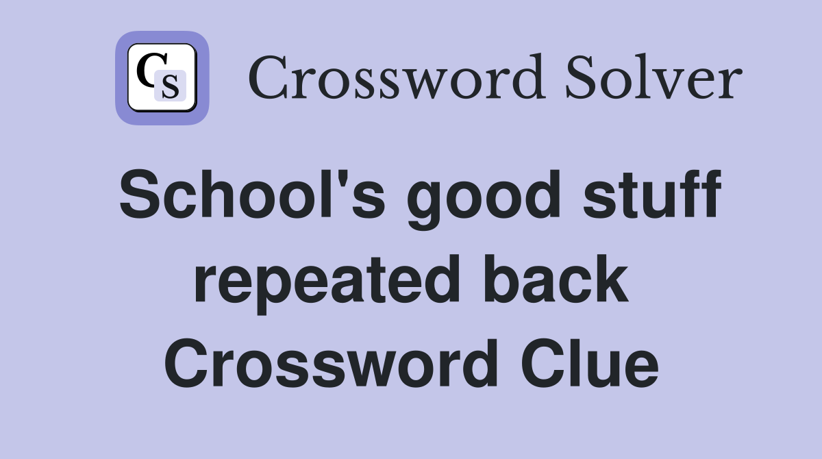 School's good stuff repeated back Crossword Clue