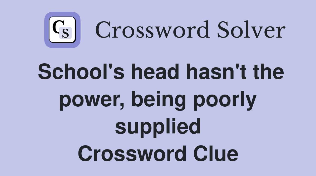 School's head hasn't the power, being poorly supplied Crossword Clue