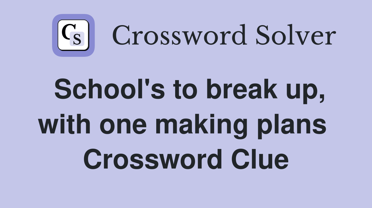 School's to break up, with one making plans  Crossword Clue