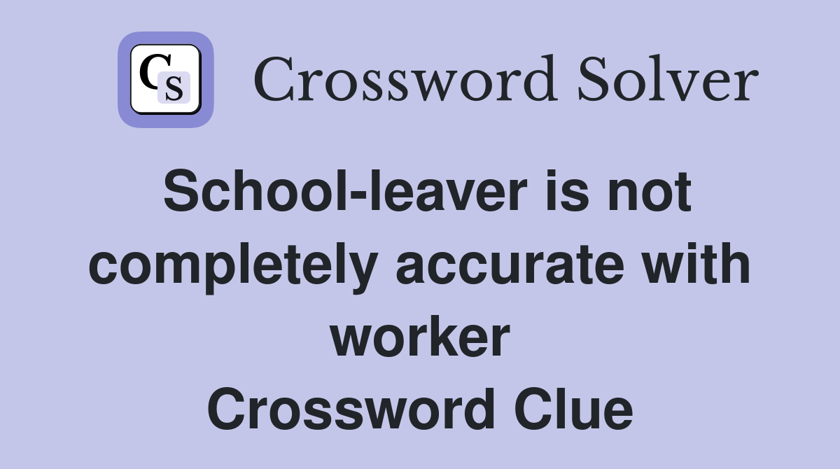 School-leaver is not completely accurate with worker Crossword Clue