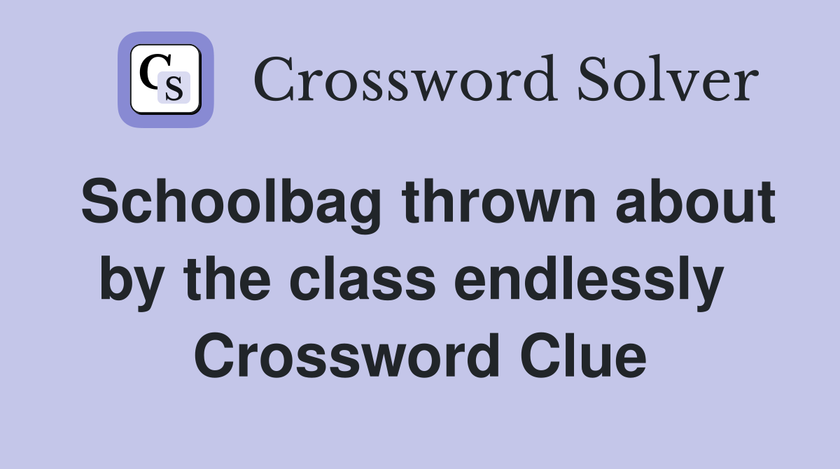 Schoolbag thrown about by the class endlessly  Crossword Clue