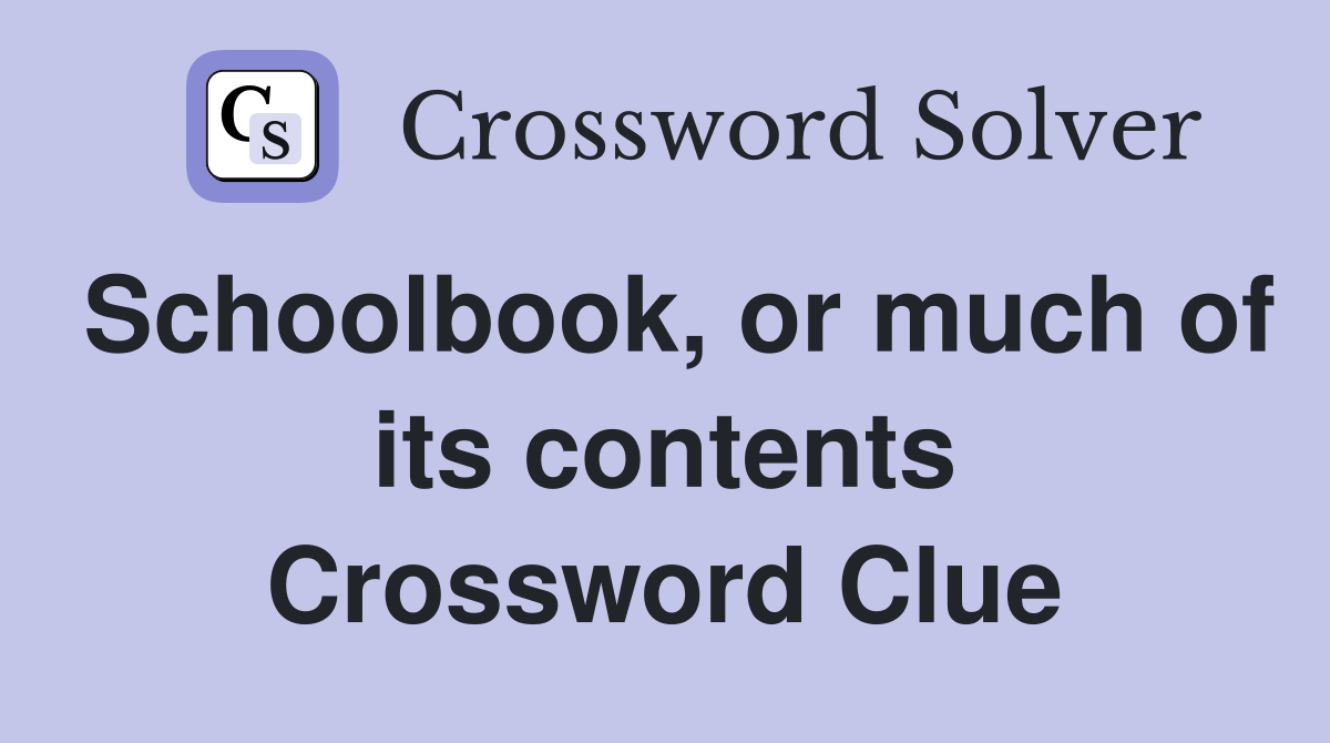 Schoolbook, or much of its contents Crossword Clue