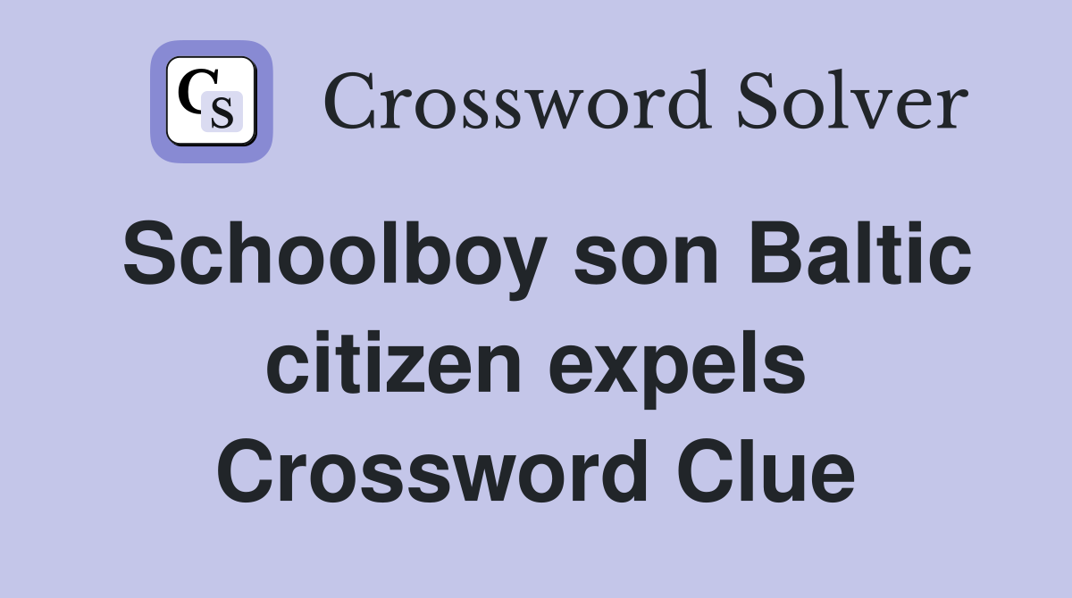 Schoolboy son Baltic citizen expels Crossword Clue
