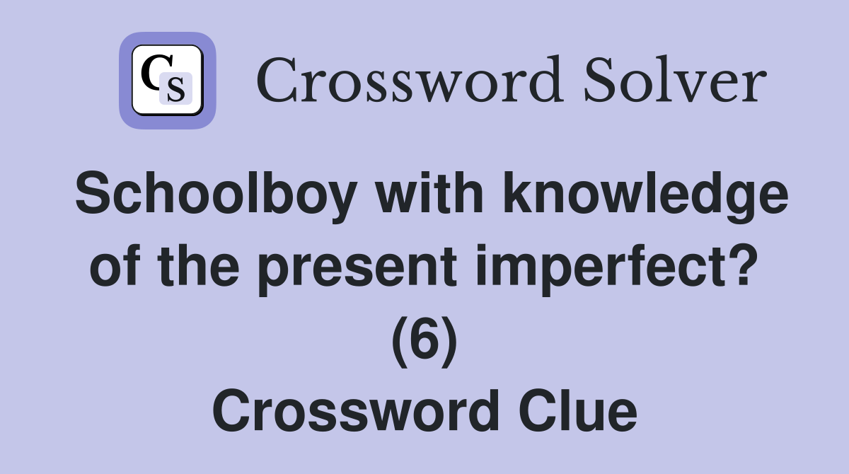 Schoolboy with knowledge of the present imperfect? (6) Crossword Clue