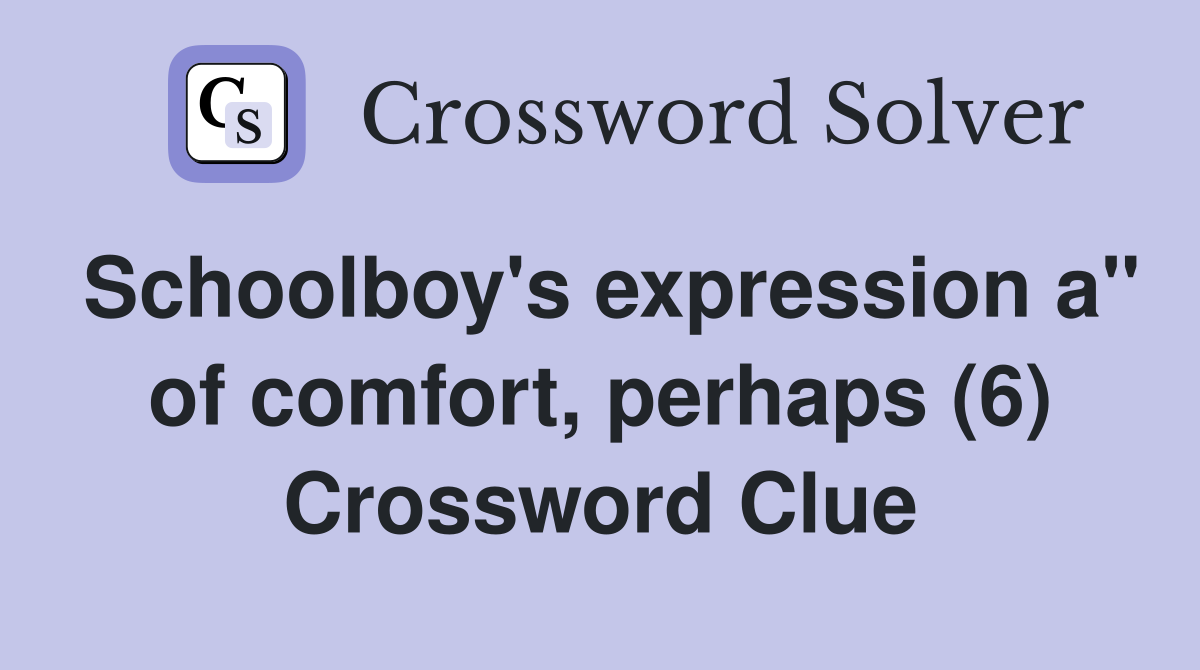 Schoolboy's expression a" of comfort, perhaps (6) Crossword Clue