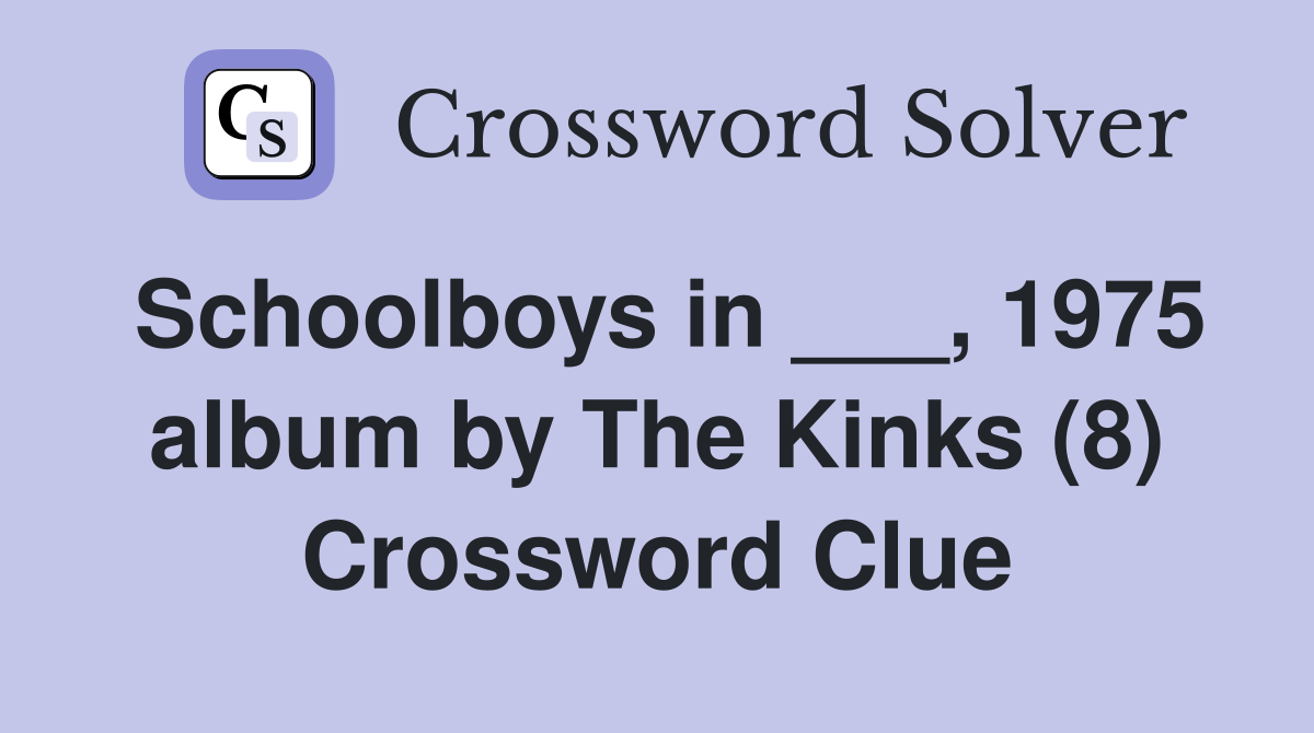 Schoolboys in ___, 1975 album by The Kinks (8) Crossword Clue