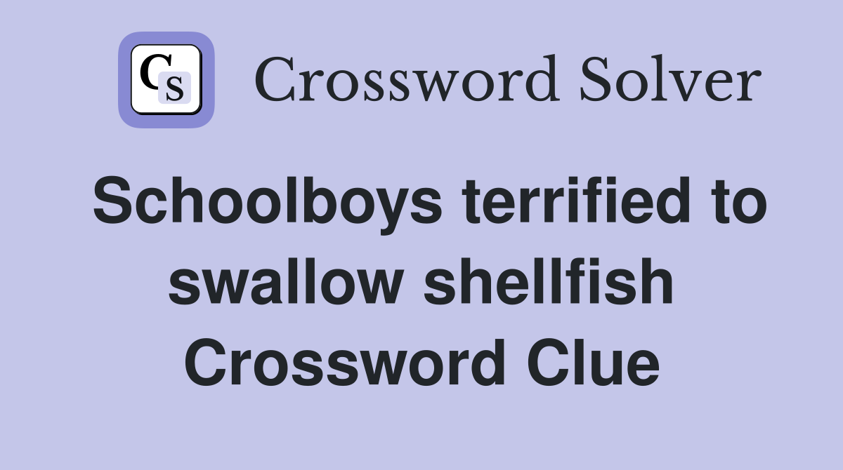 Schoolboys terrified to swallow shellfish Crossword Clue