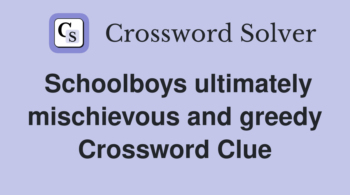 Schoolboys ultimately mischievous and greedy Crossword Clue