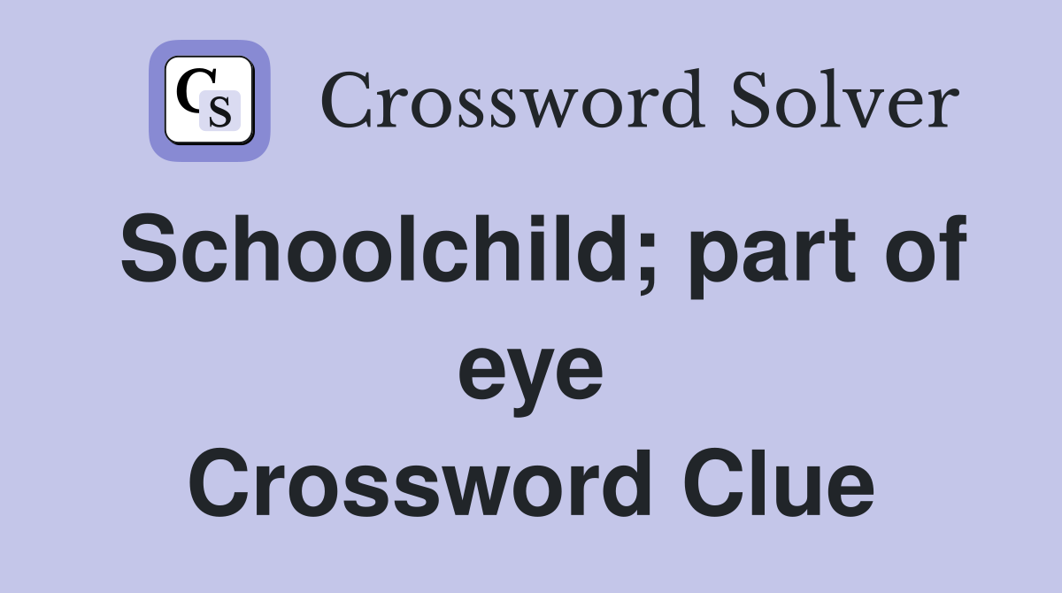Schoolchild; part of eye Crossword Clue