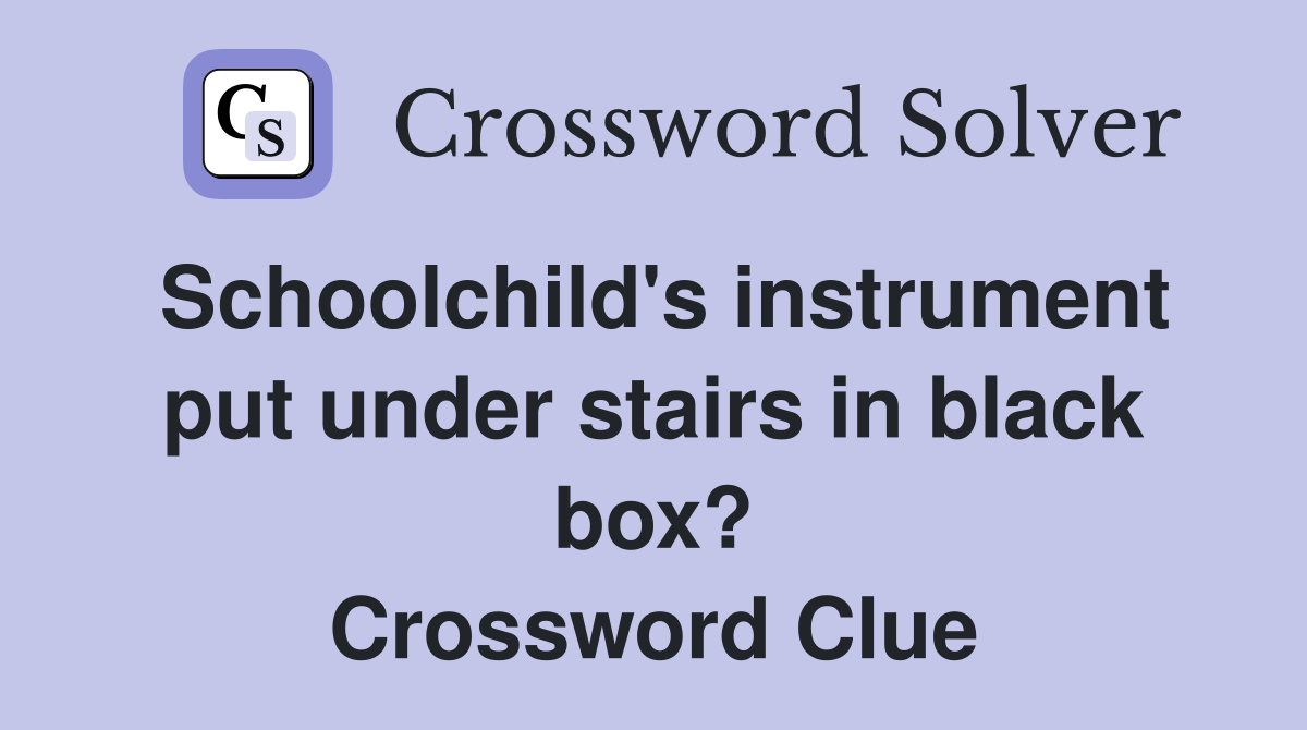 Schoolchild's instrument put under stairs in black box? Crossword Clue