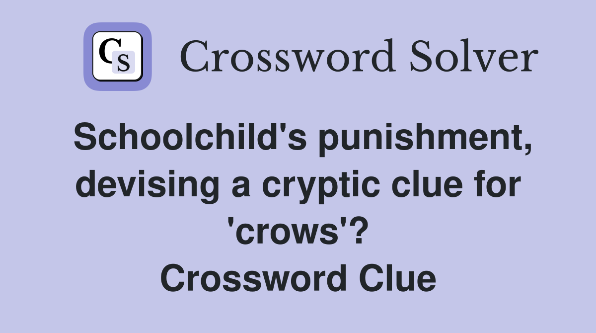 Schoolchild's punishment, devising a cryptic clue for 'crows'? Crossword Clue